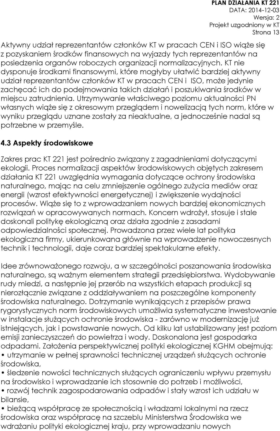 KT nie dysponuje środkami finansowymi, które mogłyby ułatwić bardziej aktywny udział reprezentantów członków KT w pracach CEN i ISO, może jedynie zachęcać ich do podejmowania takich działań i