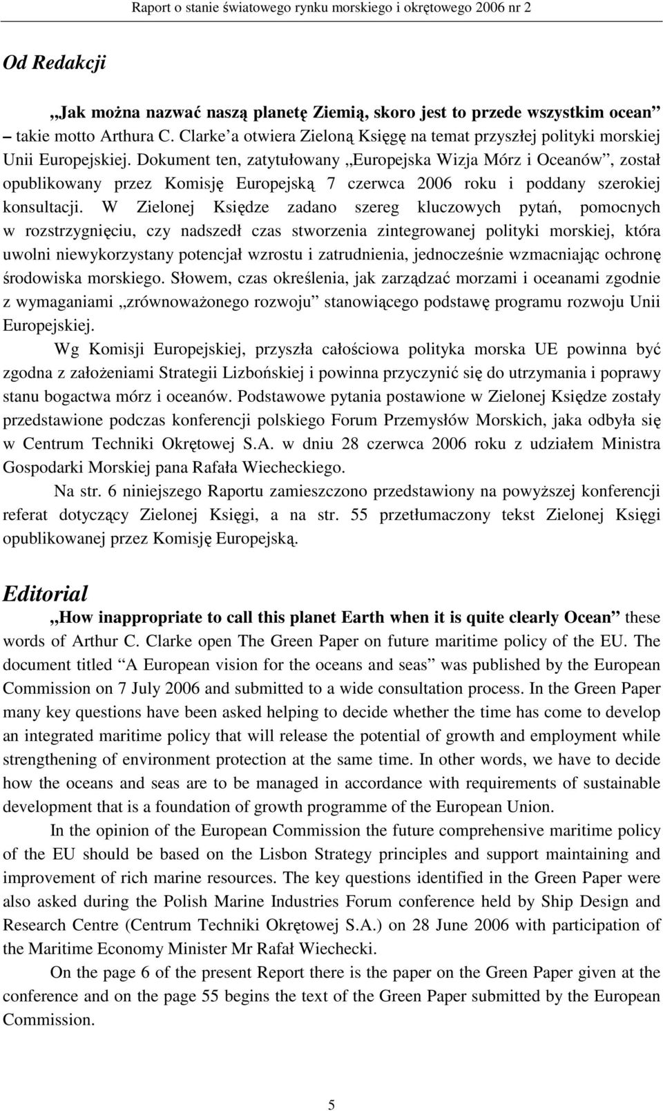 W Zielonej Księdze zadano szereg kluczowych pytań, pomocnych w rozstrzygnięciu, czy nadszedł czas stworzenia zintegrowanej polityki morskiej, która uwolni niewykorzystany potencjał wzrostu i