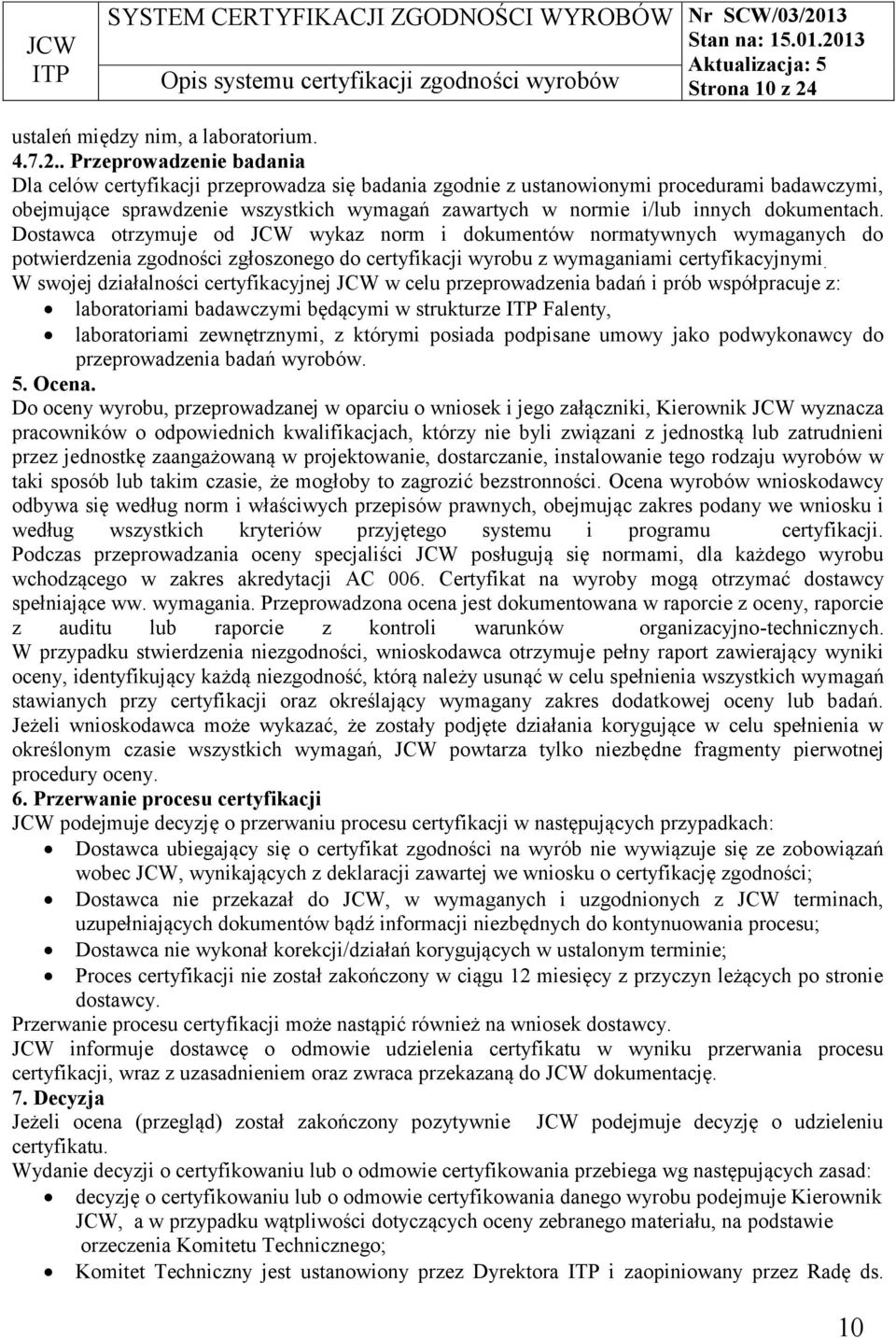 . Przeprowadzenie badania Dla celów certyfikacji przeprowadza się badania zgodnie z ustanowionymi procedurami badawczymi, obejmujące sprawdzenie wszystkich wymagań zawartych w normie i/lub innych