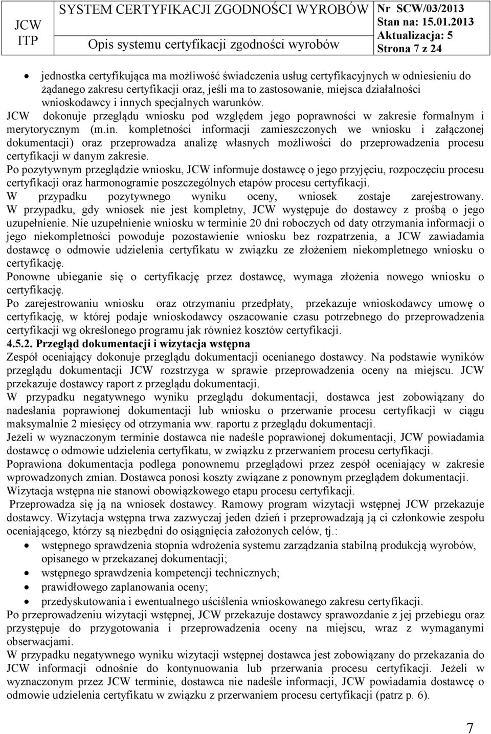 Po pozytywnym przeglądzie wniosku, JCW informuje dostawcę o jego przyjęciu, rozpoczęciu procesu certyfikacji oraz harmonogramie poszczególnych etapów procesu certyfikacji.