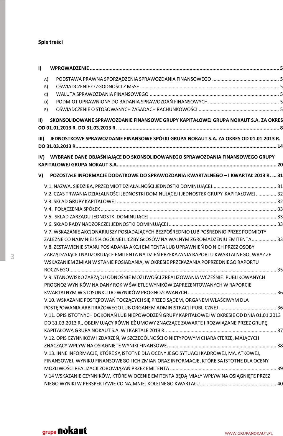 A. ZA OKRES OD 01.01.2013 R. DO 31.03.2013 R.... 8 III) JEDNOSTKOWE SPRAWOZDANIE FINANSOWE SPÓŁKI GRUPA NOKAUT S.A. ZA OKRES OD 01.01.2013 R. DO 31.03.2013 R... 14 IV) WYBRANE DANE OBJAŚNIAJĄCE DO SKONSOLIDOWANEGO SPRAWOZDANIA FINANSOWEGO GRUPY KAPITAŁOWEJ GRUPA NOKAUT S.