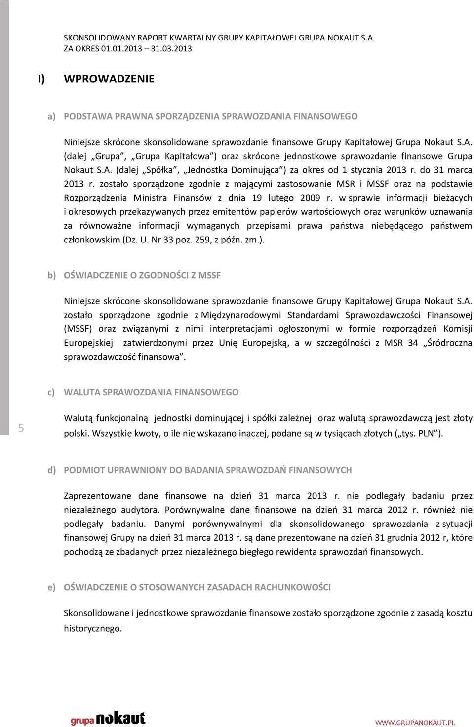 zostało sporządzone zgodnie z mającymi zastosowanie MSR i MSSF oraz na podstawie Rozporządzenia Ministra Finansów z dnia 19 lutego 2009 r.