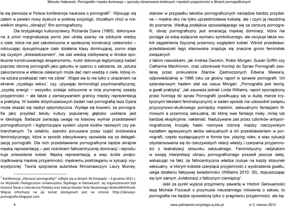 Dla brytyjskiego kulturoznawcy Richarda Dyera (1985), dokonywana a priori marginalizacja porno jest utratą szansy na zdobycie wiedzy o ciele, która nie jest zakotwiczona w społecznej konstrukcji