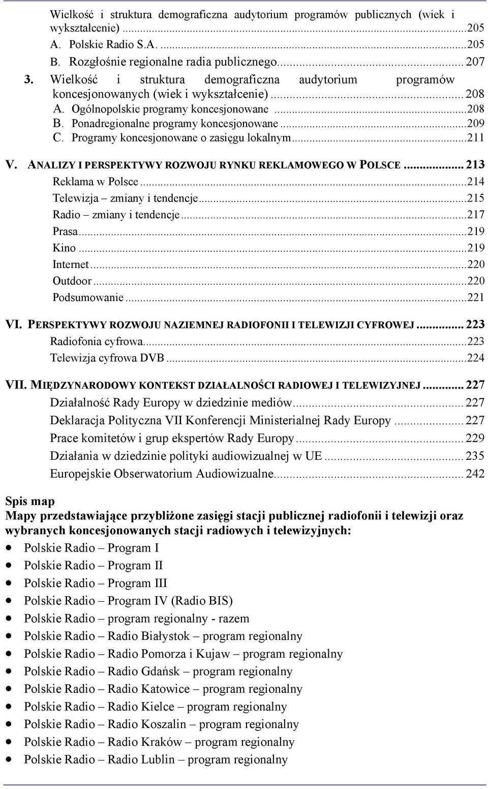 Programy koncesjonowane o zasięgu lokalnym...211 V. ANALIZY I PERSPEKTYWY ROZWOJU RYNKU REKLAMOWEGO W POLSCE... 213 Reklama w Polsce...214 Telewizja zmiany i tendencje...215 Radio zmiany i tendencje.