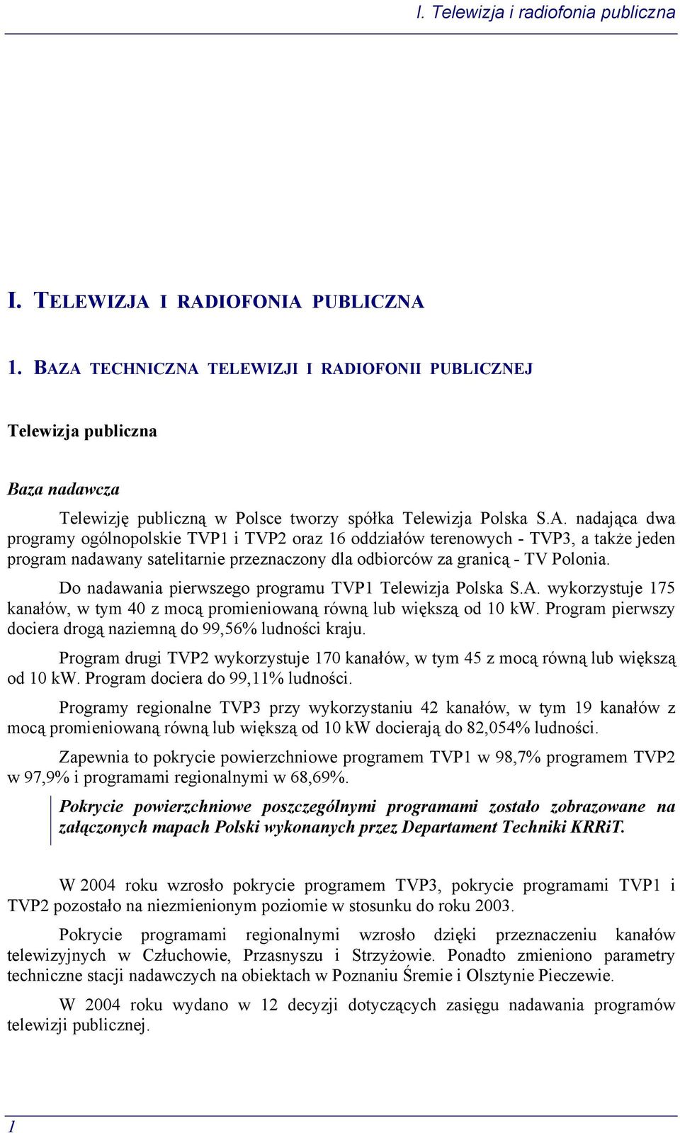 Do nadawania pierwszego programu TVP1 Telewizja Polska S.A. wykorzystuje 175 kanałów, w tym 40 z mocą promieniowaną równą lub większą od 10 kw.