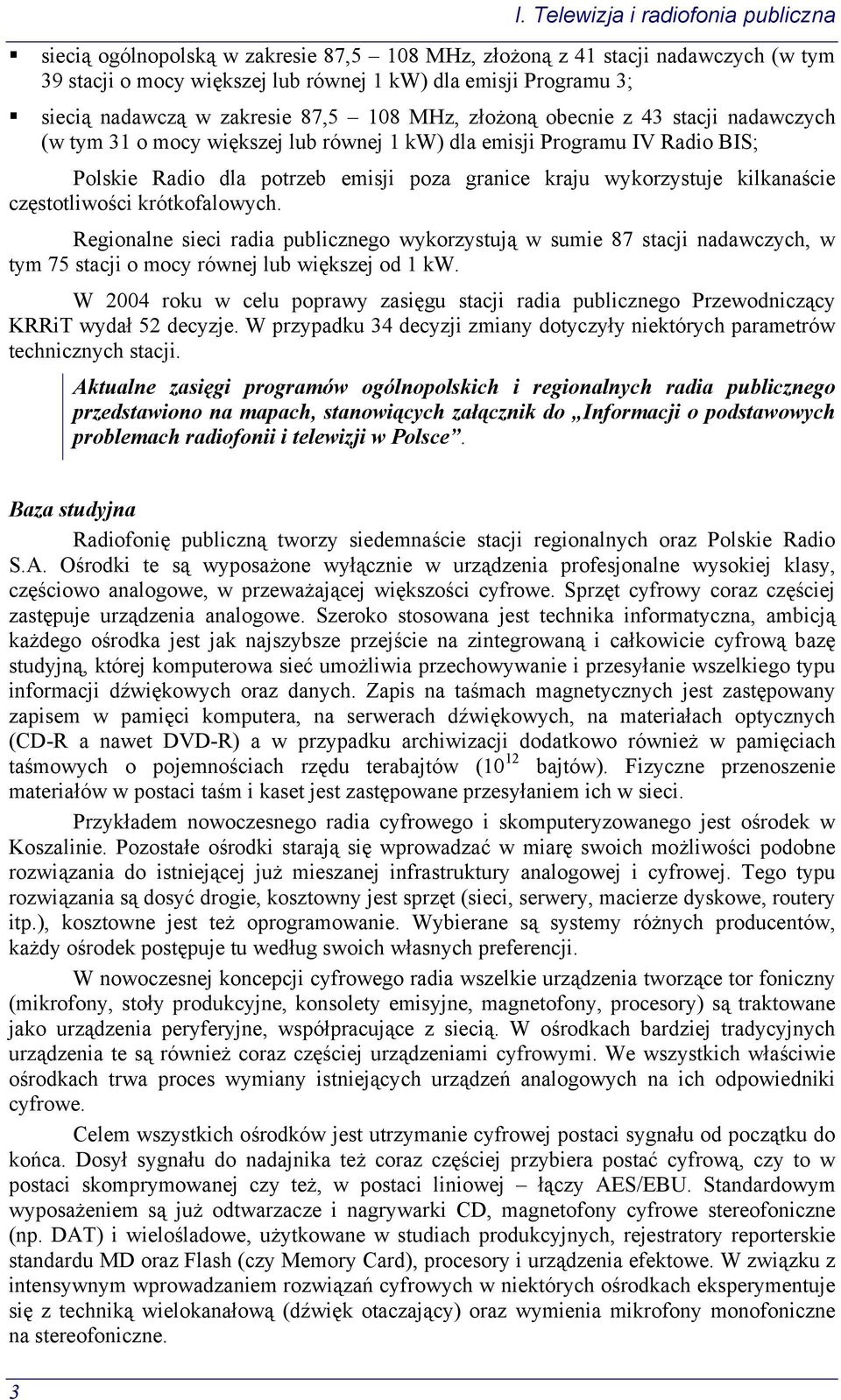 kraju wykorzystuje kilkanaście częstotliwości krótkofalowych. Regionalne sieci radia publicznego wykorzystują w sumie 87 stacji nadawczych, w tym 75 stacji o mocy równej lub większej od 1 kw.