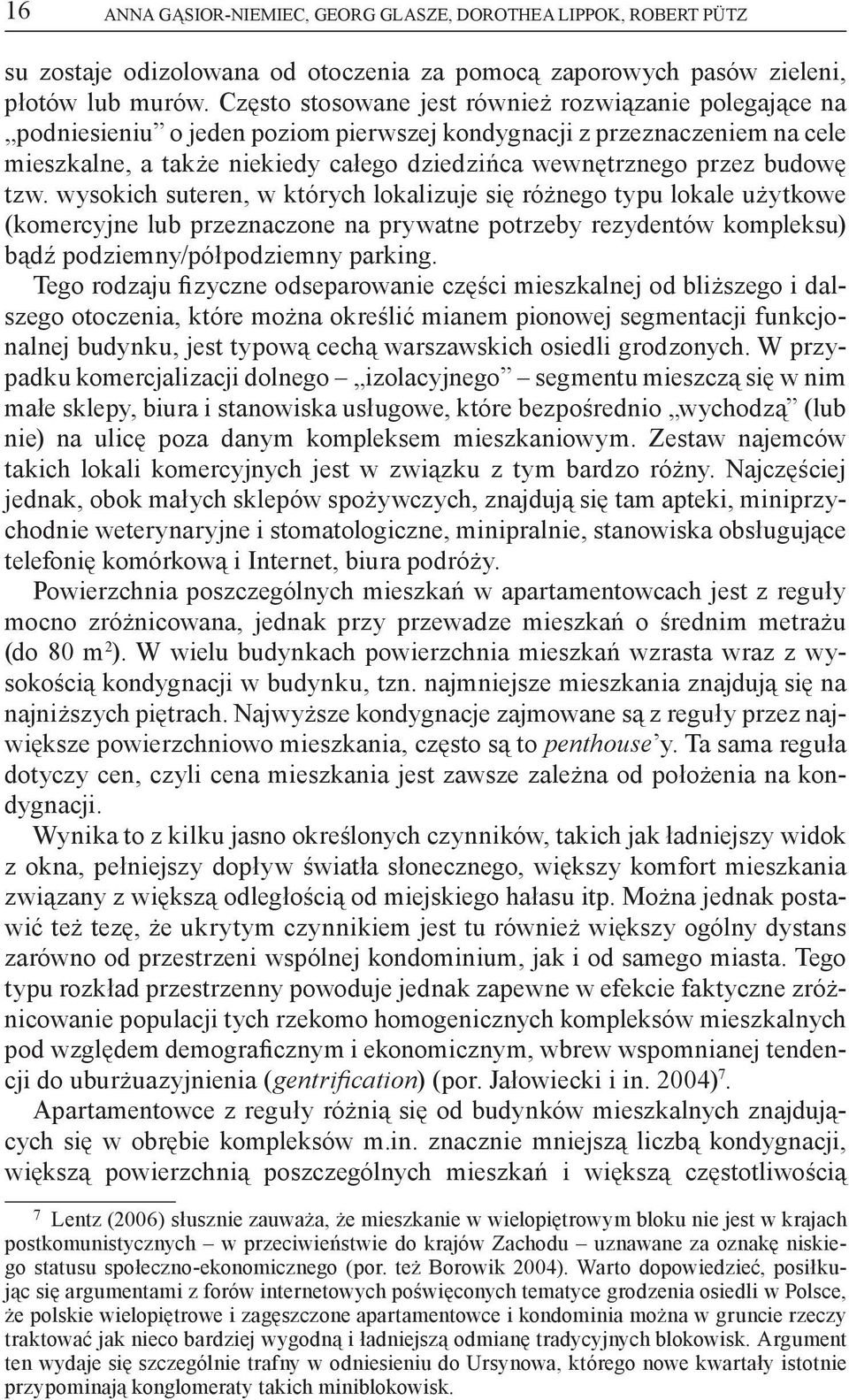 budowę tzw. wysokich suteren, w których lokalizuje się różnego typu lokale użytkowe (komercyjne lub przeznaczone na prywatne potrzeby rezydentów kompleksu) bądź podziemny/półpodziemny parking.