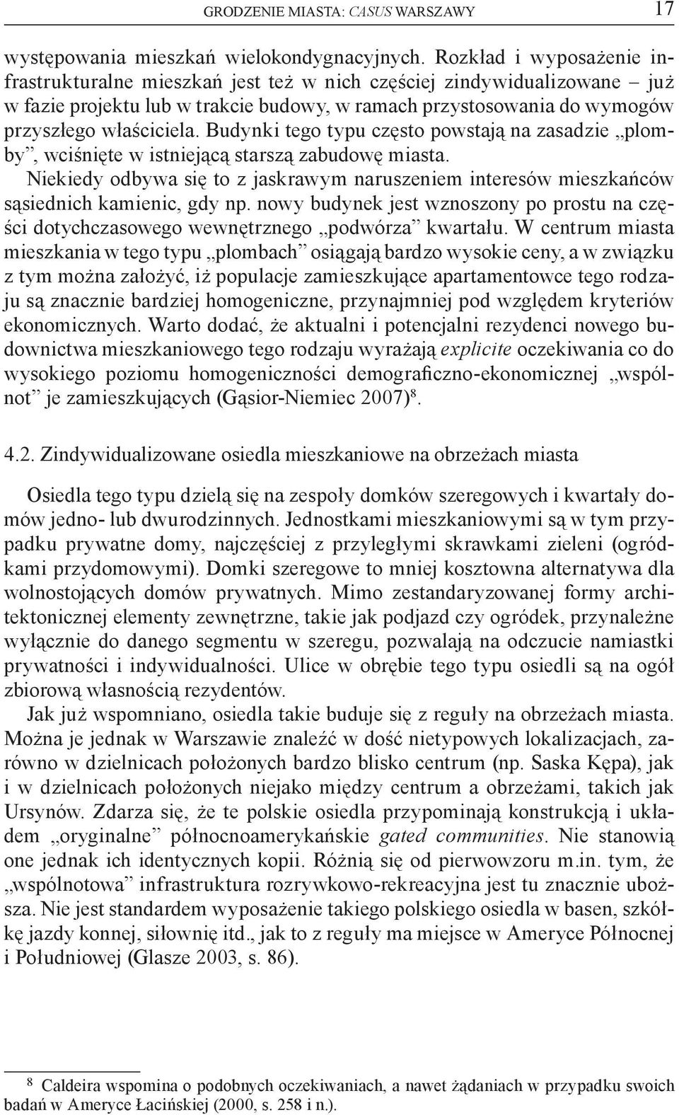 Budynki tego typu często powstają na zasadzie plomby, wciśnięte w istniejącą starszą zabudowę miasta. Niekiedy odbywa się to z jaskrawym naruszeniem interesów mieszkańców sąsiednich kamienic, gdy np.