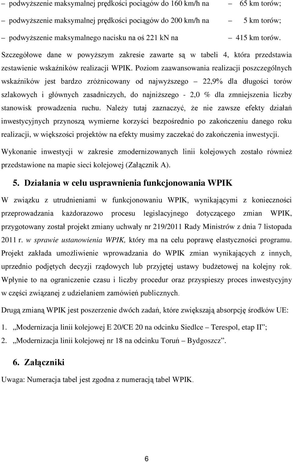 Poziom zaawansowania realizacji poszczególnych wskaźników jest bardzo zróżnicowany od najwyższego 22,9% dla długości torów szlakowych i głównych zasadniczych, do najniższego - 2,0 % dla zmniejszenia