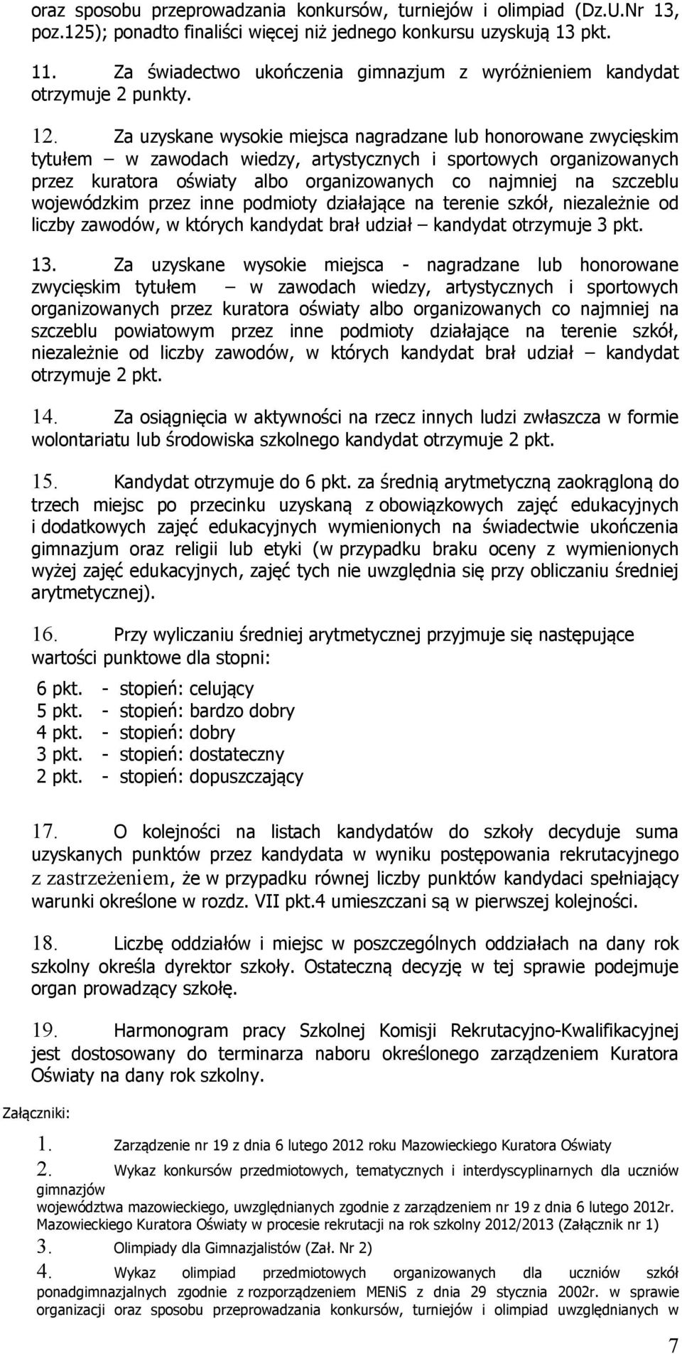 Za uzyskane wysokie miejsca nagradzane lub honorowane zwycięskim tytułem w zawodach wiedzy, artystycznych i sportowych organizowanych przez kuratora oświaty albo organizowanych co najmniej na