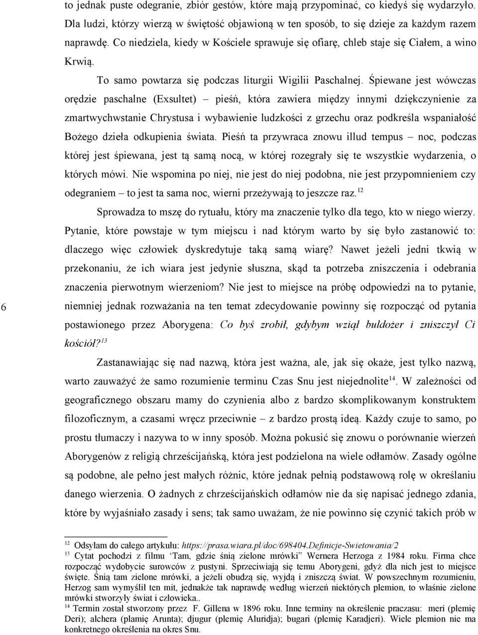 Śpiewane jest wówczas orędzie paschalne (Exsultet) pieśń, która zawiera między innymi dziękczynienie za zmartwychwstanie Chrystusa i wybawienie ludzkości z grzechu oraz podkreśla wspaniałość Bożego