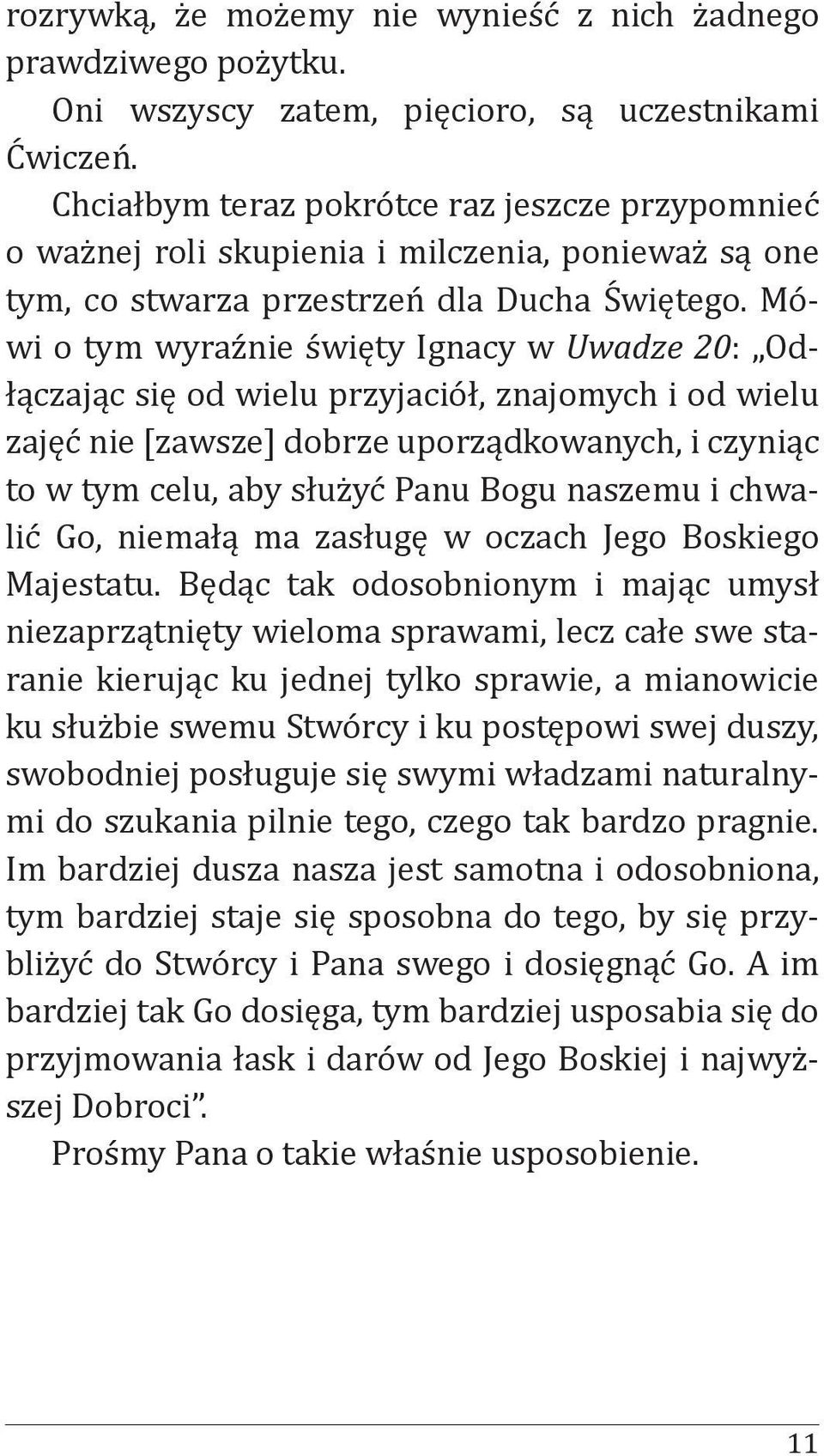 Mówi o tym wyraźnie święty Ignacy w Uwadze 20: Odłączając się od wielu przyjaciół, znajomych i od wielu zajęć nie [zawsze] dobrze uporządkowanych, i czyniąc to w tym celu, aby służyć Panu Bogu