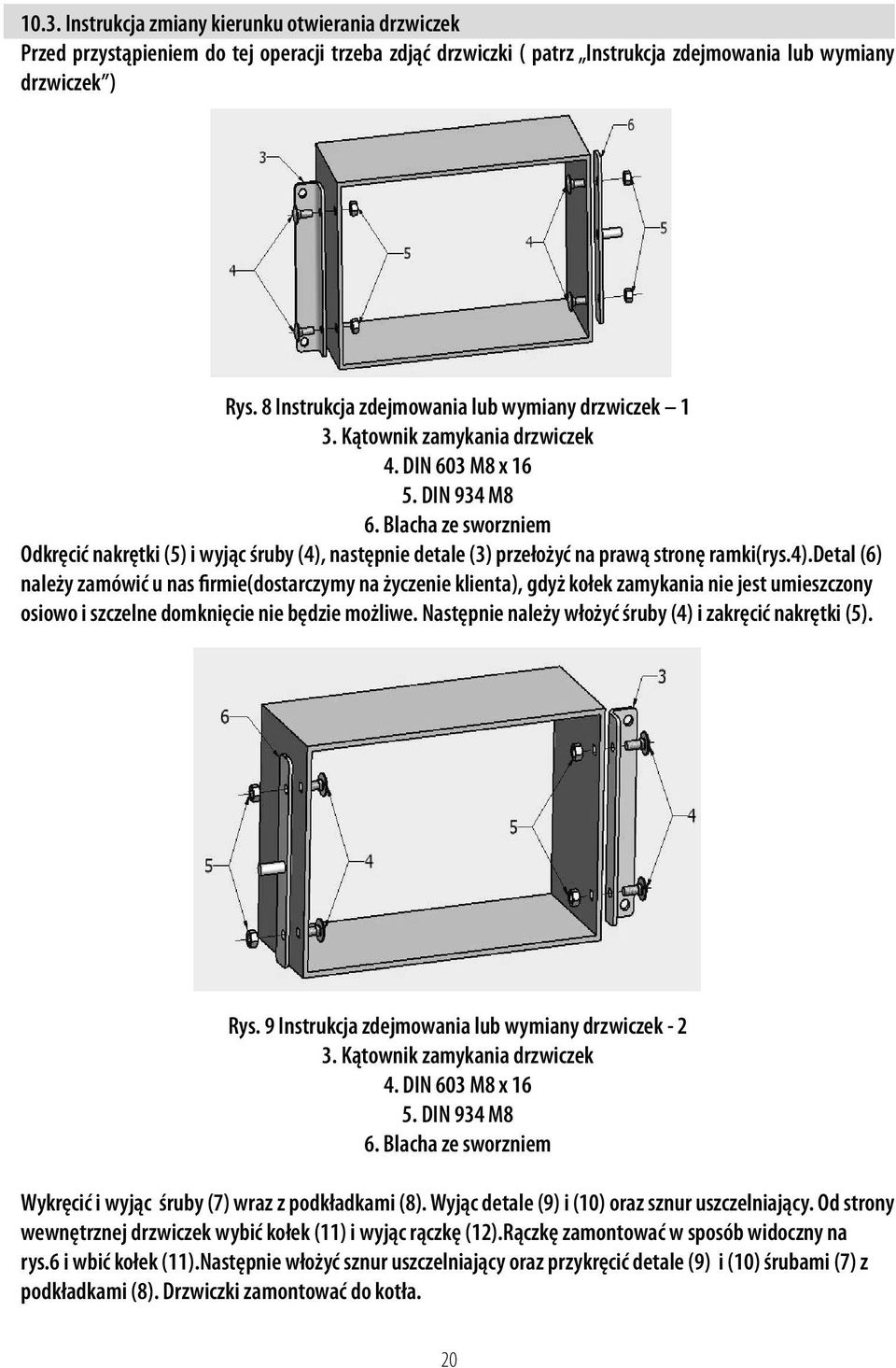 8 Instrukcja zdejmowania lub wymiany drzwiczek 1 + (E B ;!B #B 3. Kątownik =+ CD % & * % zamykania drzwiczek 4. DIN 603 M8 x 16 5. DIN 934 M8 /+ CD = & 6. Blacha %+ F #: B - ze sworzniem!