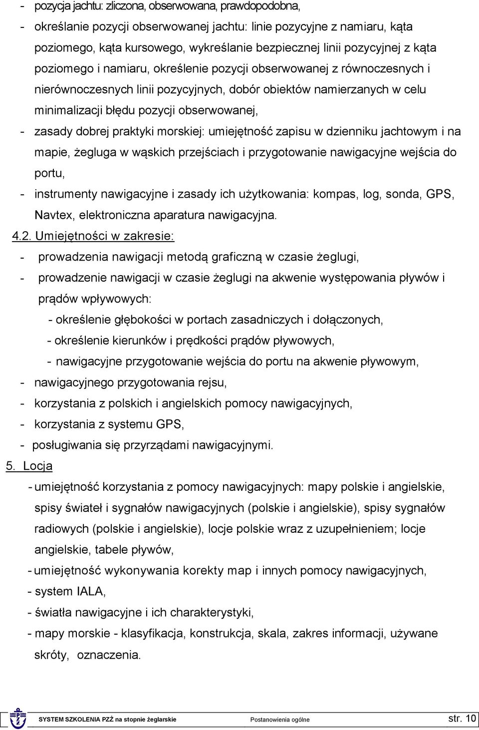 dobrej praktyki morskiej: umiejętność zapisu w dzienniku jachtowym i na mapie, żegluga w wąskich przejściach i przygotowanie nawigacyjne wejścia do portu, - instrumenty nawigacyjne i zasady ich