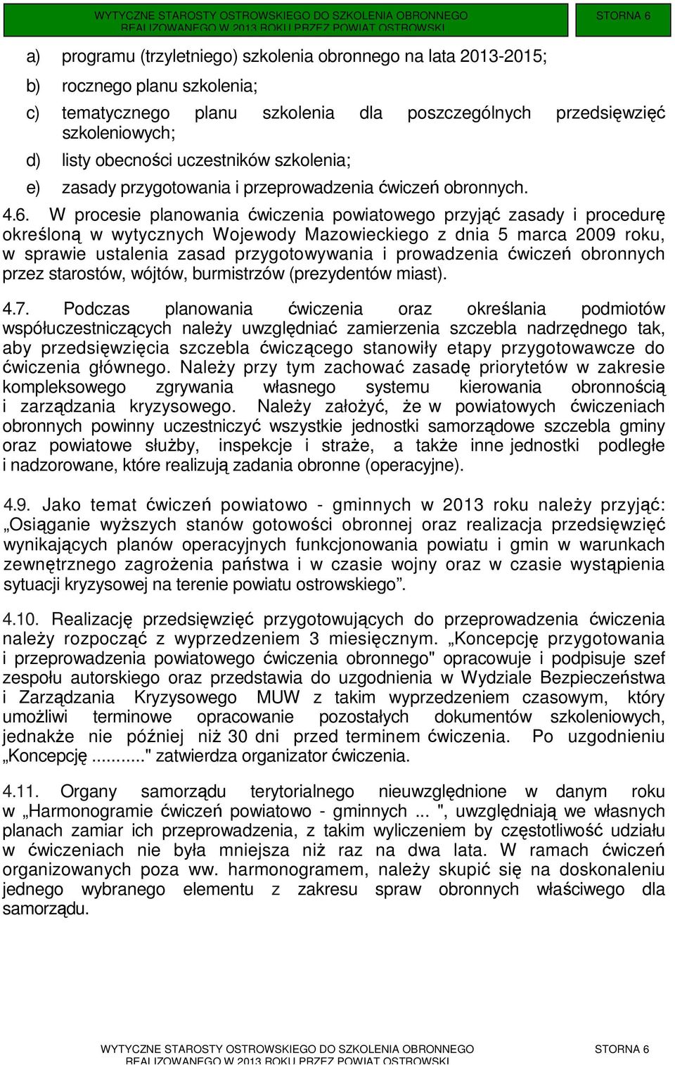 W procesie planowania ćwiczenia powiatowego przyjąć zasady i procedurę określoną w wytycznych Wojewody Mazowieckiego z dnia 5 marca 2009 roku, w sprawie ustalenia zasad przygotowywania i prowadzenia