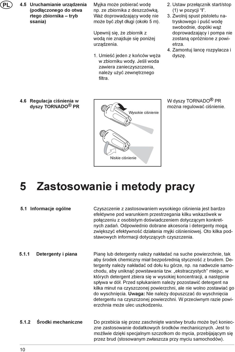 Ustaw przełącznik start/stop (1) w pozycji I. 3. Zwolnij spust pistoletu natryskowego i puść wodę swobodnie, dopóki wąż doprowadzający i pompa nie zostaną opróżnione z powietrza. 4.