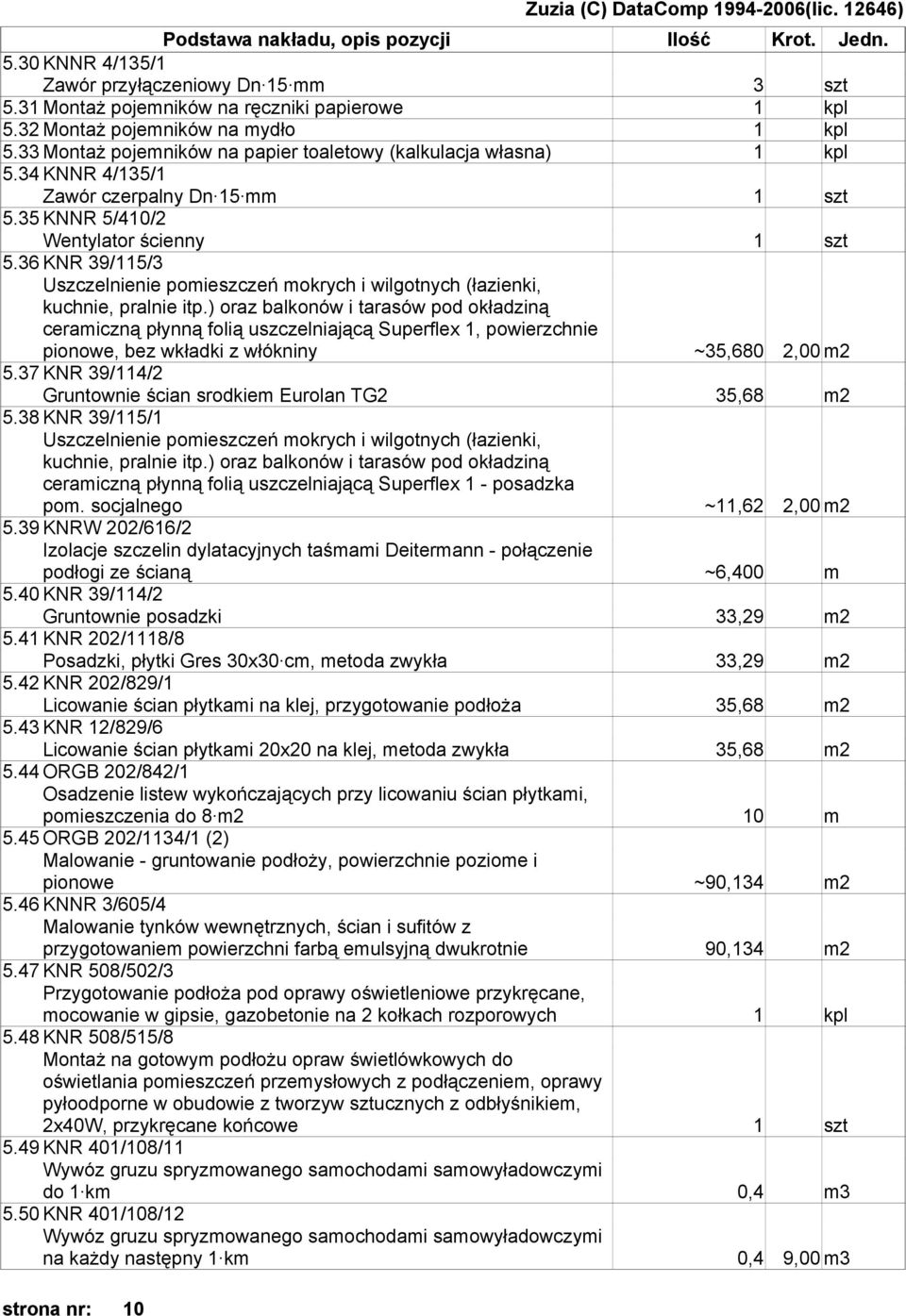 36 KNR 39/115/3 ceramiczną płynną folią uszczelniającą Superflex 1, powierzchnie pionowe, bez wkładki z włókniny ~35,680 2,00 m2 5.37 KNR 39/114/2 Gruntownie ścian srodkiem Eurolan TG2 35,68 m2 5.