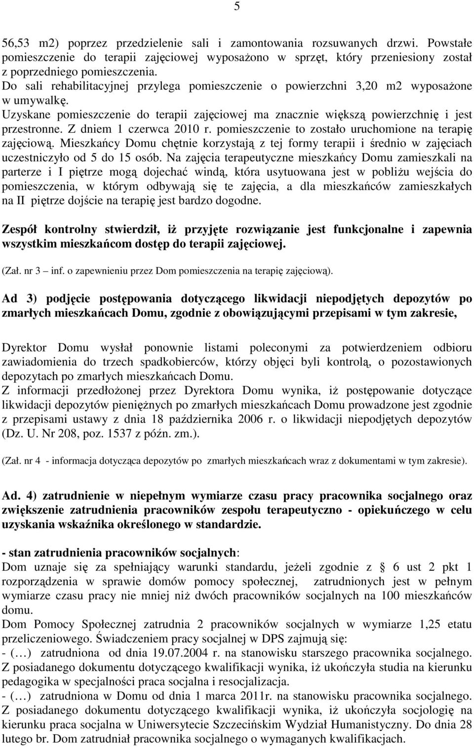 Z dniem 1 czerwca 2010 r. pomieszczenie to zostało uruchomione na terapię zajęciową. Mieszkańcy Domu chętnie korzystają z tej formy terapii i średnio w zajęciach uczestniczyło od 5 do 15 osób.