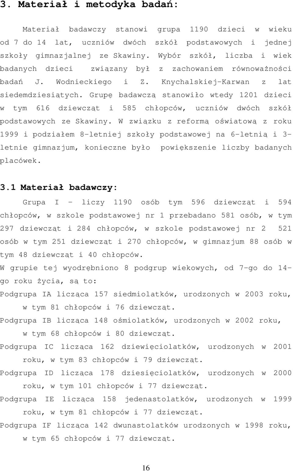 Grupę badawczą stanowiło wtedy 1201 dzieci w tym 616 dziewcząt i 585 chłopców, uczniów dwóch szkół podstawowych ze Skawiny.