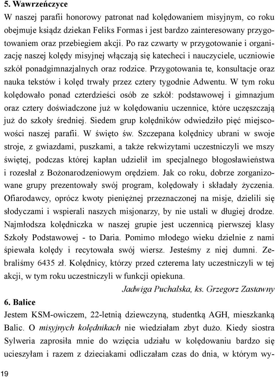 Przygotowania te, konsultacje oraz nauka tekstów i kol!d trwa#y przez cztery tygodnie Adwentu. W tym roku kol!