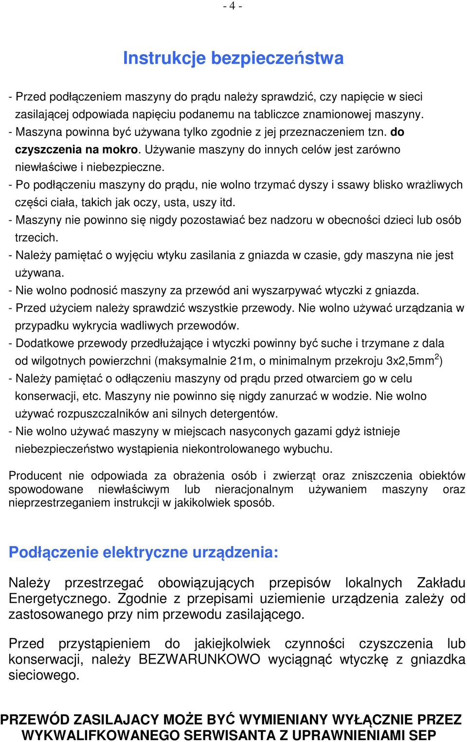 - Po podłączeniu maszyny do prądu, nie wolno trzymać dyszy i ssawy blisko wrażliwych części ciała, takich jak oczy, usta, uszy itd.