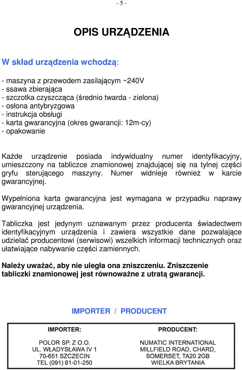 gryfu sterującego maszyny. Numer widnieje również w karcie gwarancyjnej. Wypełniona karta gwarancyjna jest wymagana w przypadku naprawy gwarancyjnej urządzenia.