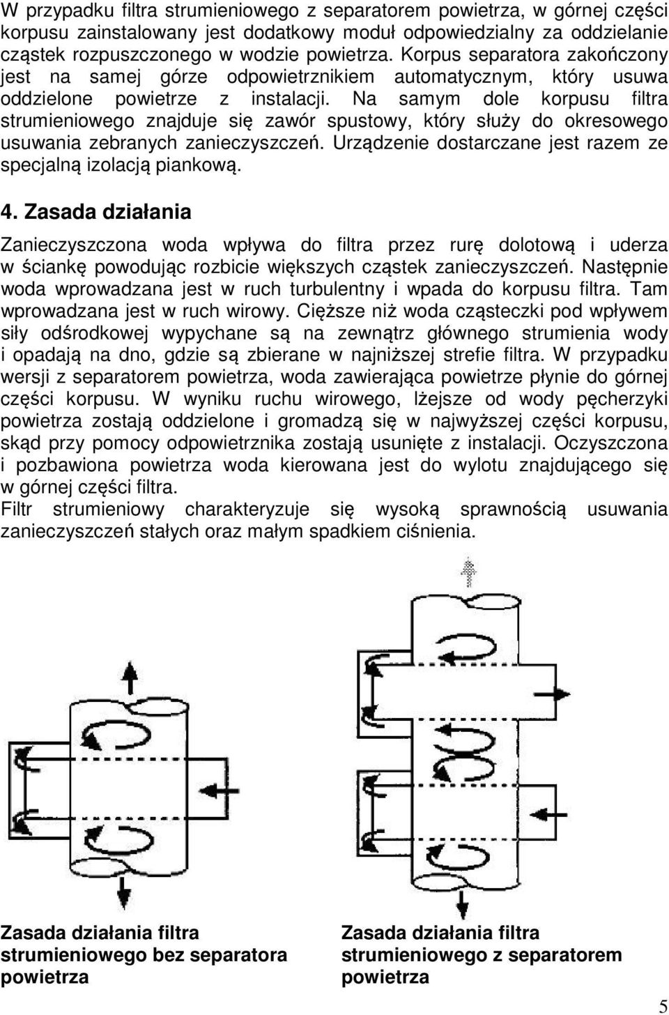 Na samym dole korpusu filtra strumieniowego znajduje się zawór spustowy, który służy do okresowego usuwania zebranych zanieczyszczeń. Urządzenie dostarczane jest razem ze specjalną izolacją piankową.