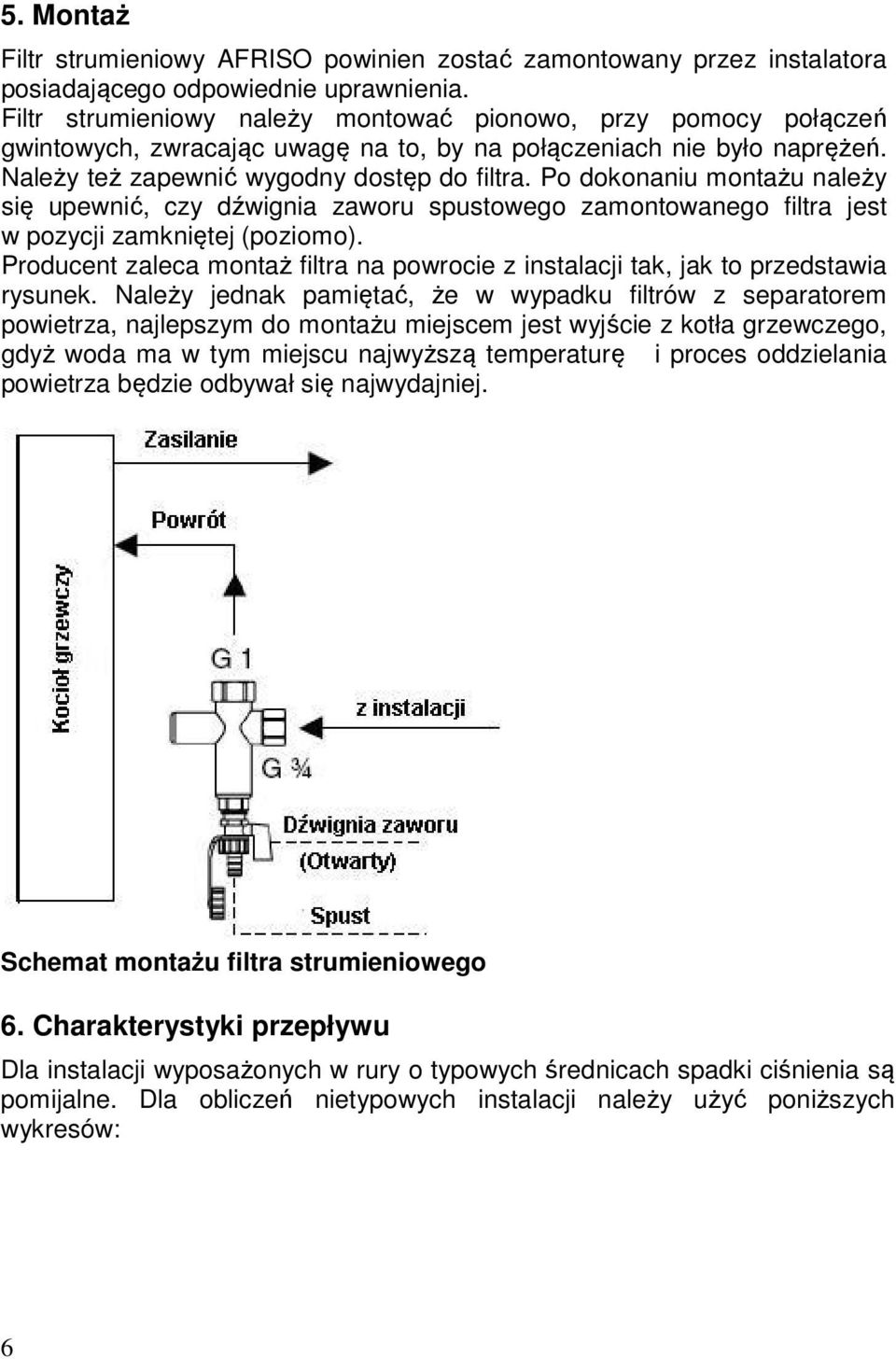 Po dokonaniu montażu należy się upewnić, czy dźwignia zaworu spustowego zamontowanego filtra jest w pozycji zamkniętej (poziomo).