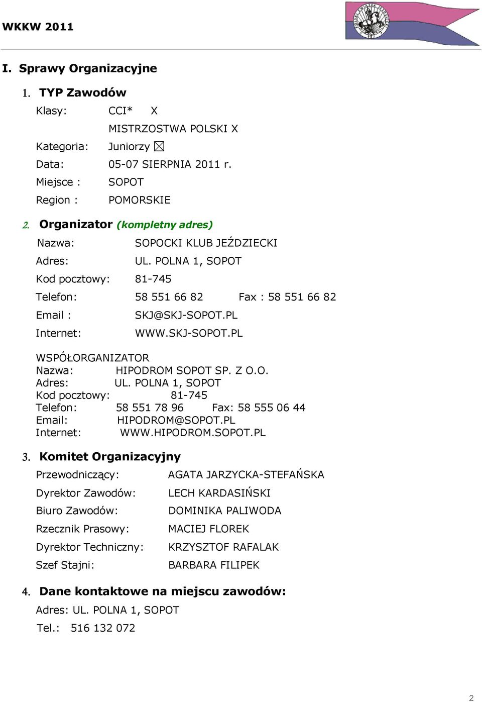 PL Internet: WWW.SKJ-SOPOT.PL WSPÓŁORGANIZATOR Nazwa: HIPODROM SOPOT SP. Z O.O. Adres: UL. POLNA 1, SOPOT Kod pocztowy: 81-745 Telefon: 58 551 78 96 Fax: 58 555 06 44 Email: HIPODROM@SOPOT.