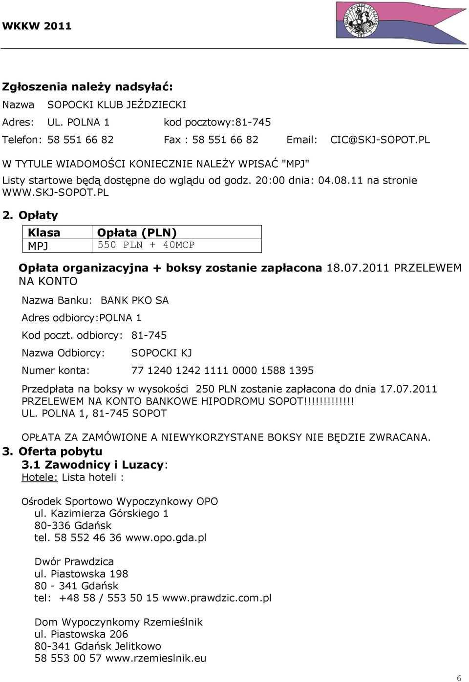 Opłaty Klasa MPJ Opłata (PLN) 550 PLN + 40MCP Opłata organizacyjna + boksy zostanie zapłacona 18.07.2011 PRZELEWEM NA KONTO Nazwa Banku: BANK PKO SA Adres odbiorcy:polna 1 Kod poczt.