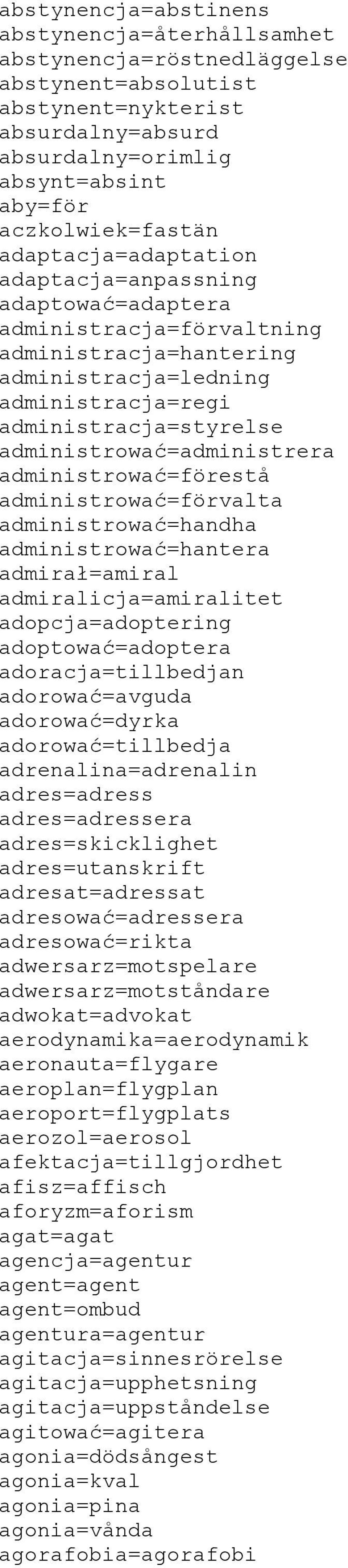 administrować=administrera administrować=förestå administrować=förvalta administrować=handha administrować=hantera admirał=amiral admiralicja=amiralitet adopcja=adoptering adoptować=adoptera