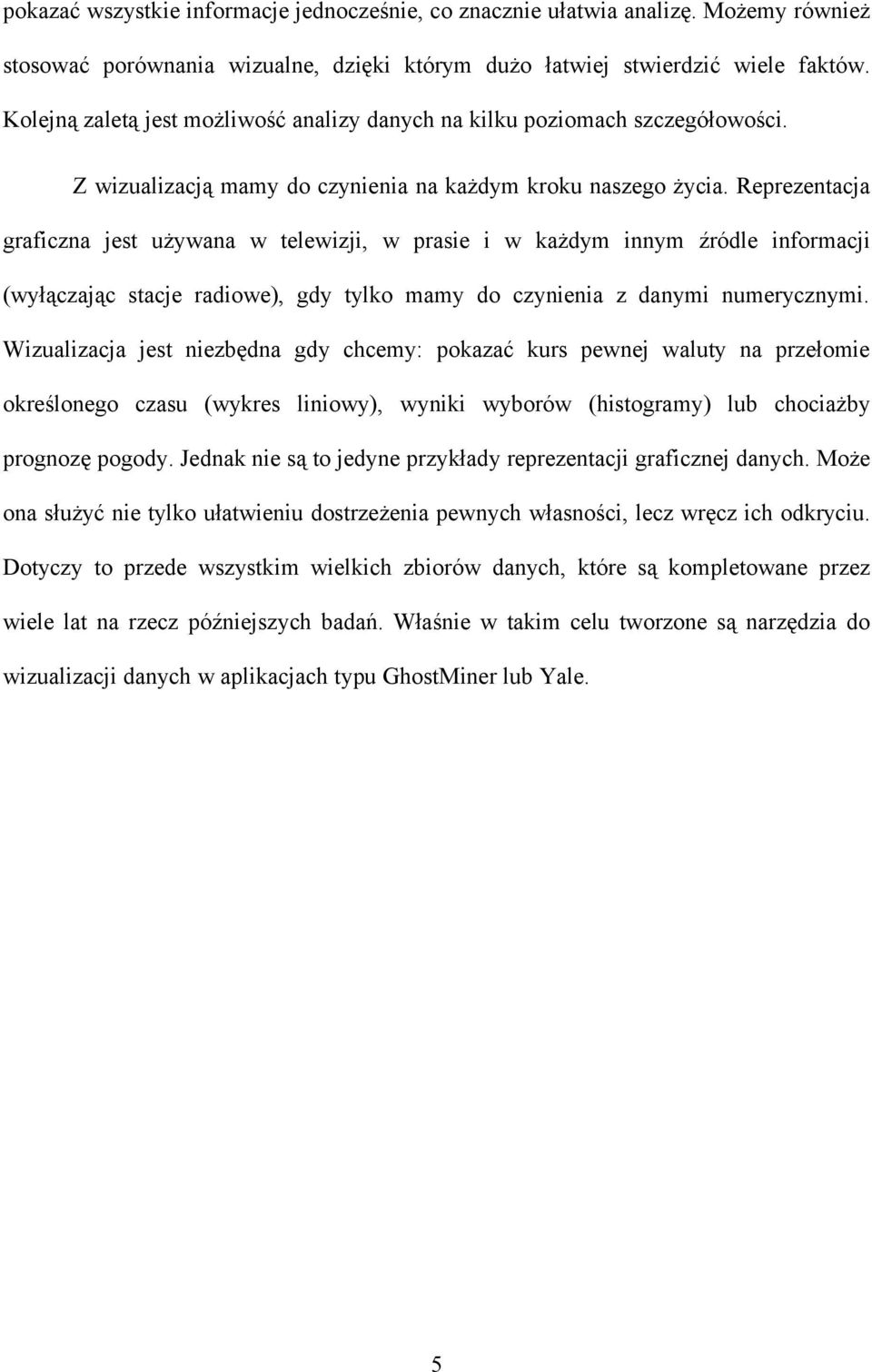 Reprezentacja graficzna jest używana w telewizji, w prasie i w każdym innym źródle informacji (wyłączając stacje radiowe), gdy tylko mamy do czynienia z danymi numerycznymi.