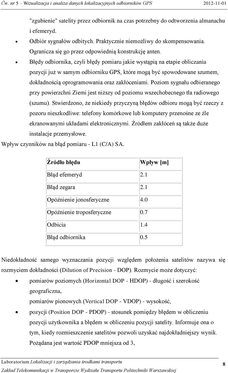 Błędy odbiornika, czyli błędy pomiaru jakie wystąpią na etapie obliczania pozycji już w samym odbiorniku GPS, które mogą być spowodowane szumem, dokładnością oprogramowania oraz zakłóceniami.