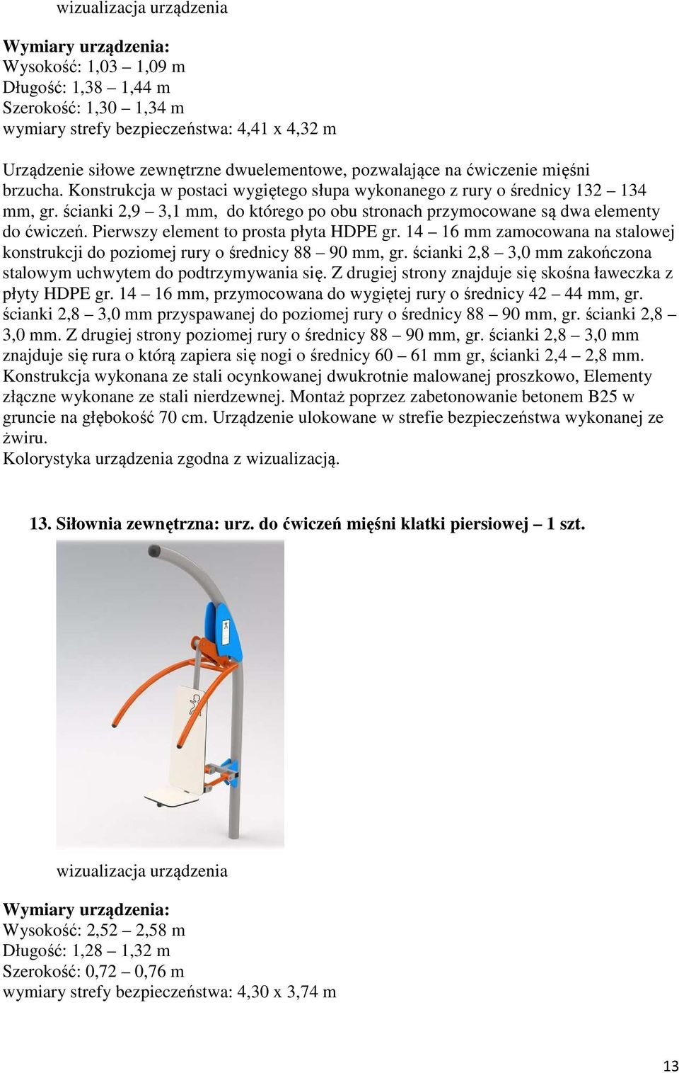 Pierwszy element to prosta płyta HDPE gr. 14 16 mm zamocowana na stalowej konstrukcji do poziomej rury o średnicy 88 90 mm, gr. ścianki 2,8 3,0 mm zakończona stalowym uchwytem do podtrzymywania się.