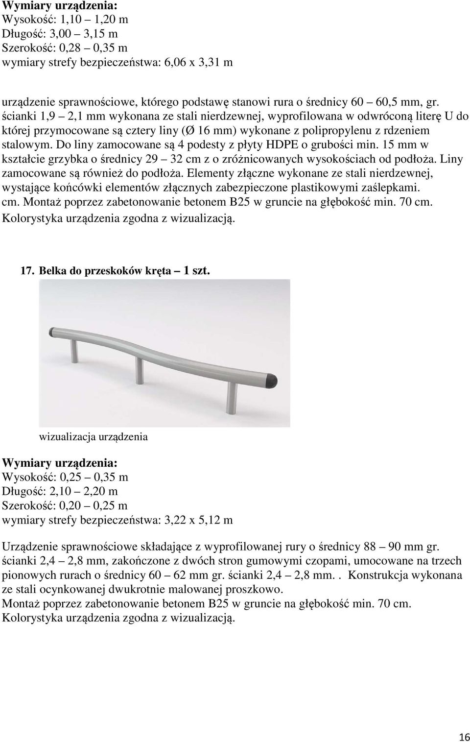 Do liny zamocowane są 4 podesty z płyty HDPE o grubości min. 15 mm w kształcie grzybka o średnicy 29 32 cm z o zróżnicowanych wysokościach od podłoża. Liny zamocowane są również do podłoża.