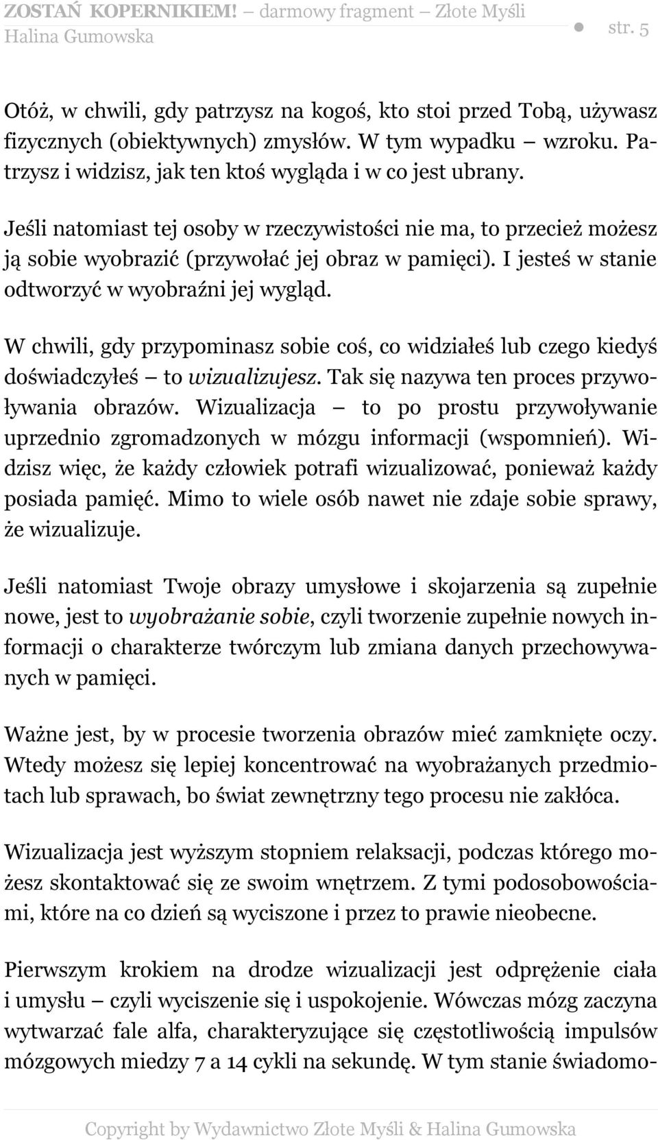 W chwili, gdy przypominasz sobie coś, co widziałeś lub czego kiedyś doświadczyłeś to wizualizujesz. Tak się nazywa ten proces przywoływania obrazów.