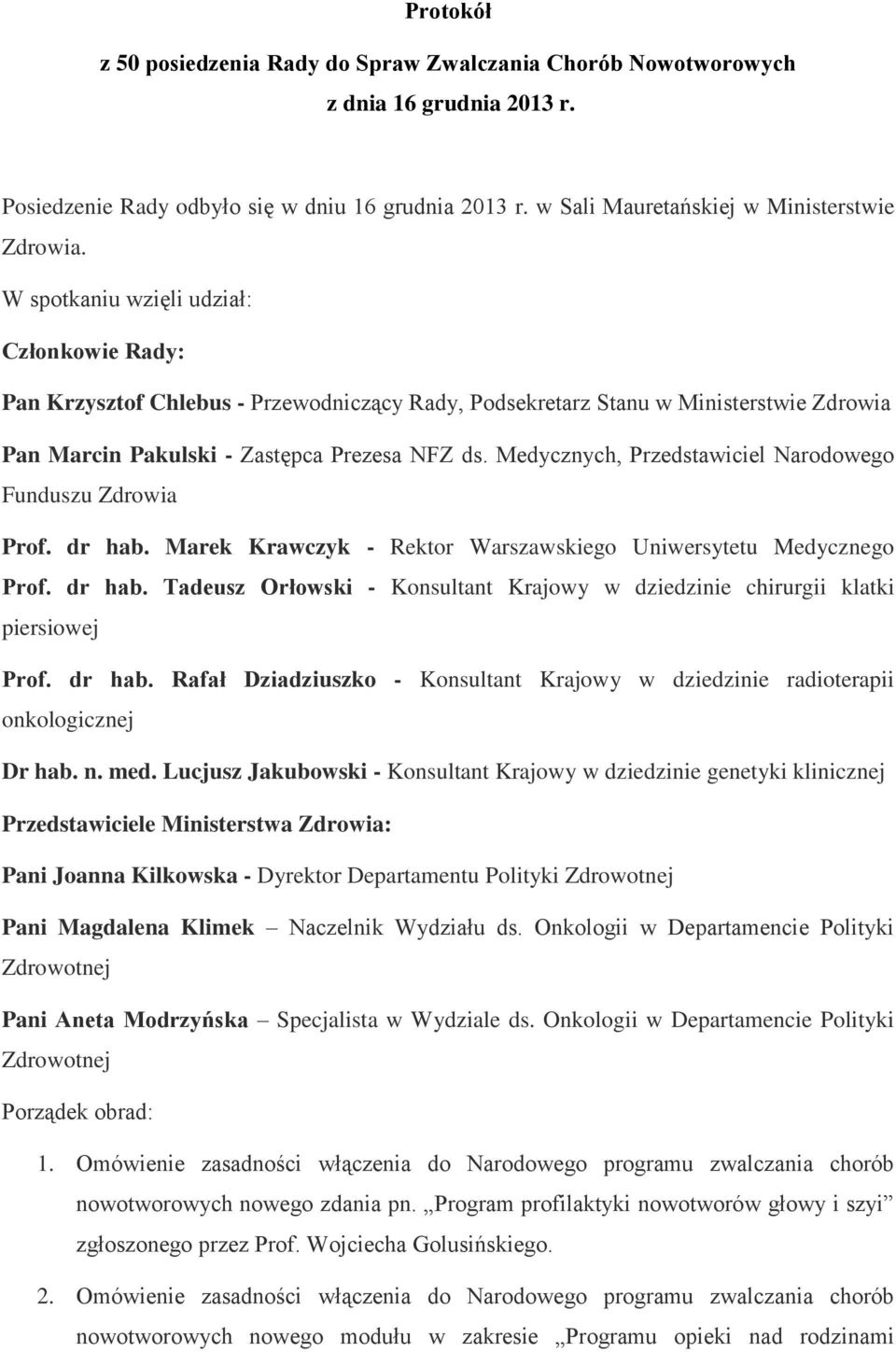 Medycznych, Przedstawiciel Narodowego Funduszu Zdrowia Prof. dr hab. Marek Krawczyk - Rektor Warszawskiego Uniwersytetu Medycznego Prof. dr hab. Tadeusz Orłowski - Konsultant Krajowy w dziedzinie chirurgii klatki piersiowej Prof.