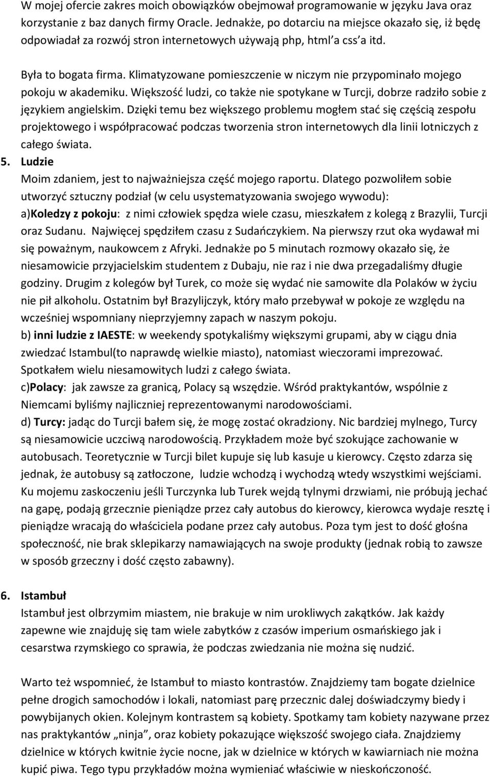 Klimatyzowane pomieszczenie w niczym nie przypominało mojego pokoju w akademiku. Większość ludzi, co także nie spotykane w Turcji, dobrze radziło sobie z językiem angielskim.