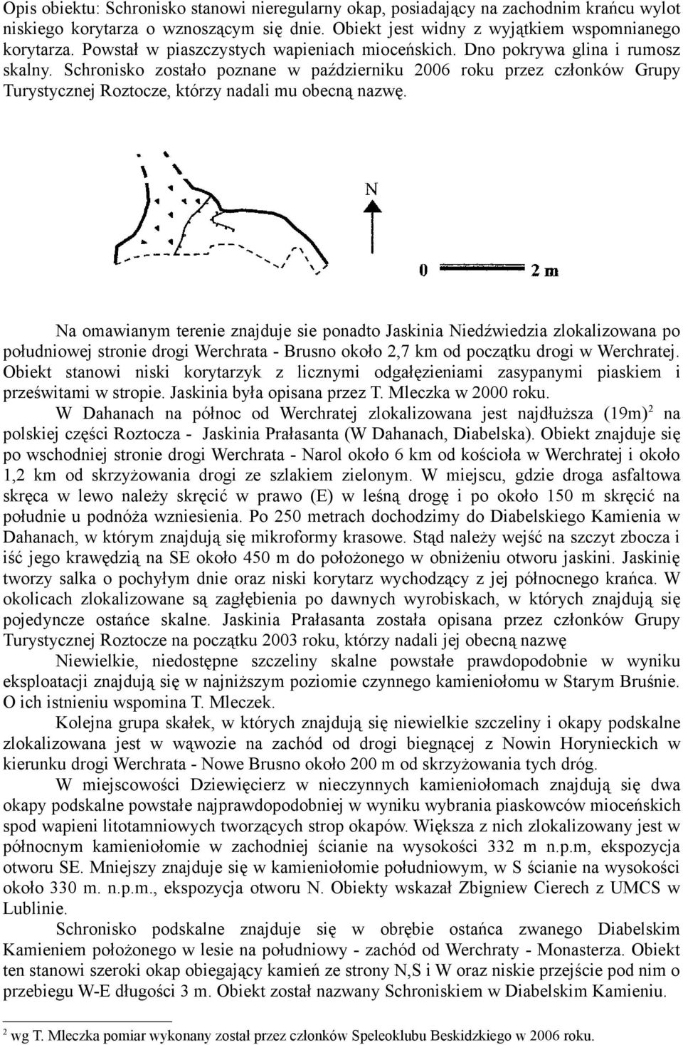 Schronisko zostało poznane w październiku 2006 roku przez członków Grupy Turystycznej Roztocze, którzy nadali mu obecną nazwę.