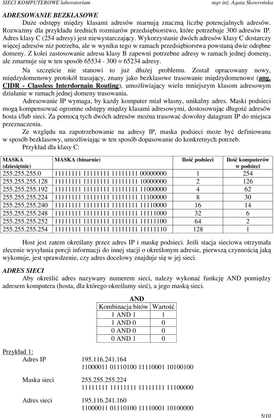 Z kolei zastosowanie adresu klasy B zapewni potrzebne adresy w ramach jednej domeny, ale zmarnuje si w ten sposób 65534-300 = 65234 adresy. Na szczcie nie stanowi to ju dłuej problemu.