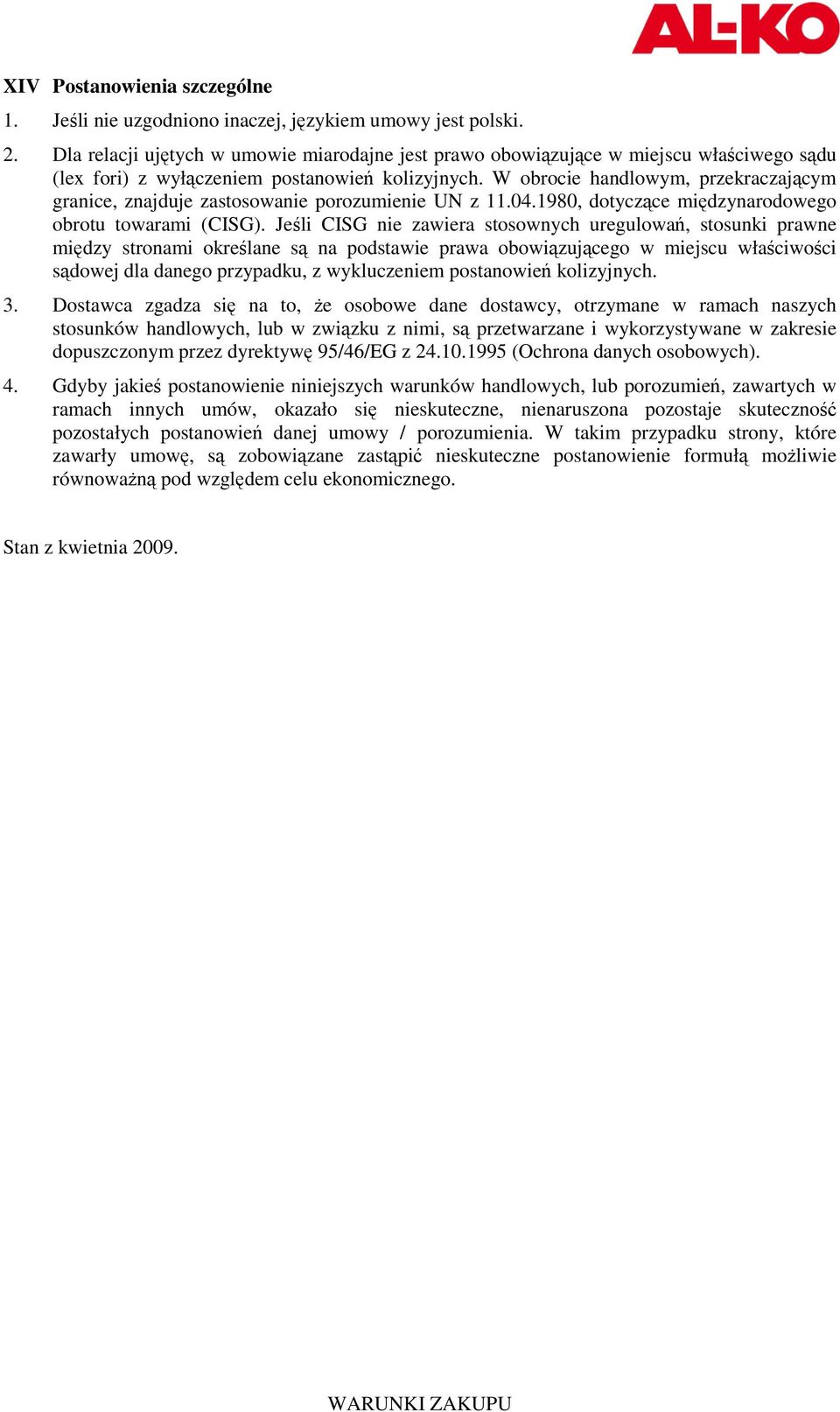 W obrocie handlowym, przekraczającym granice, znajduje zastosowanie porozumienie UN z 11.04.1980, dotyczące międzynarodowego obrotu towarami (CISG).