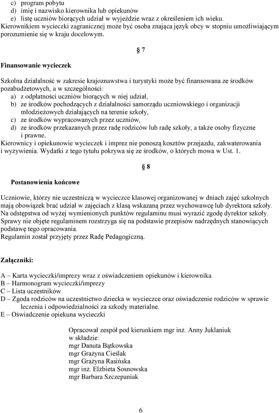 Finansowanie wycieczek Szkolna działalność w zakresie krajoznawstwa i turystyki może być finansowana ze środków pozabudżetowych, a w szczególności: a) z odpłatności uczniów biorących w niej udział,