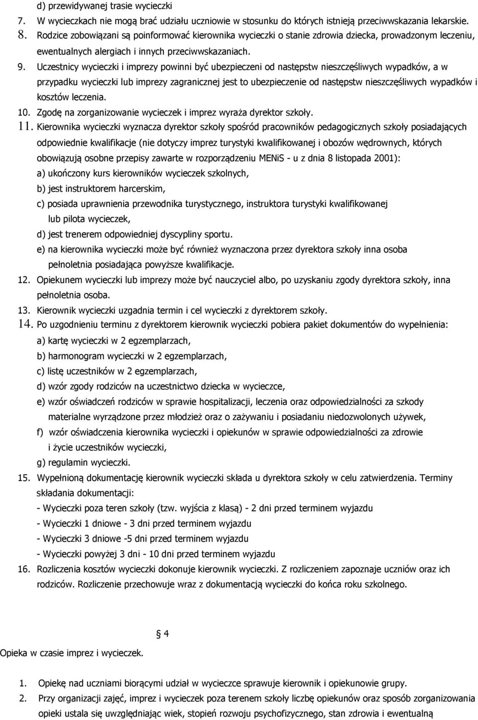 Uczestnicy wycieczki i imprezy powinni być ubezpieczeni od następstw nieszczęśliwych wypadków, a w przypadku wycieczki lub imprezy zagranicznej jest to ubezpieczenie od następstw nieszczęśliwych