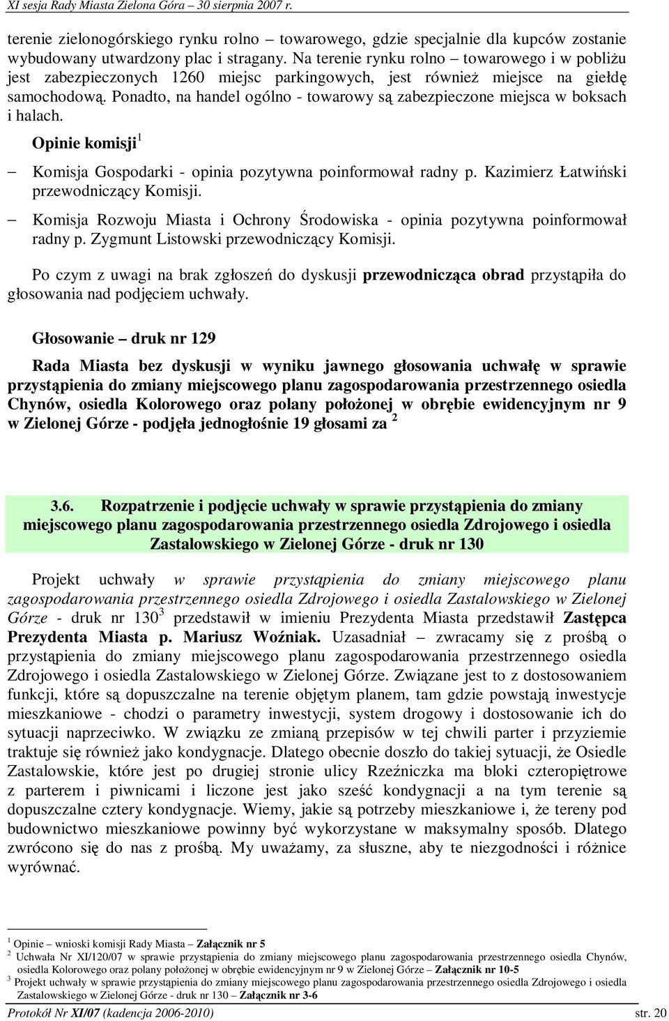 Ponadto, na handel ogólno - towarowy s zabezpieczone miejsca w boksach i halach. Opinie komisji 1 Komisja Gospodarki - opinia pozytywna poinformował radny p. Kazimierz Łatwiski przewodniczcy Komisji.