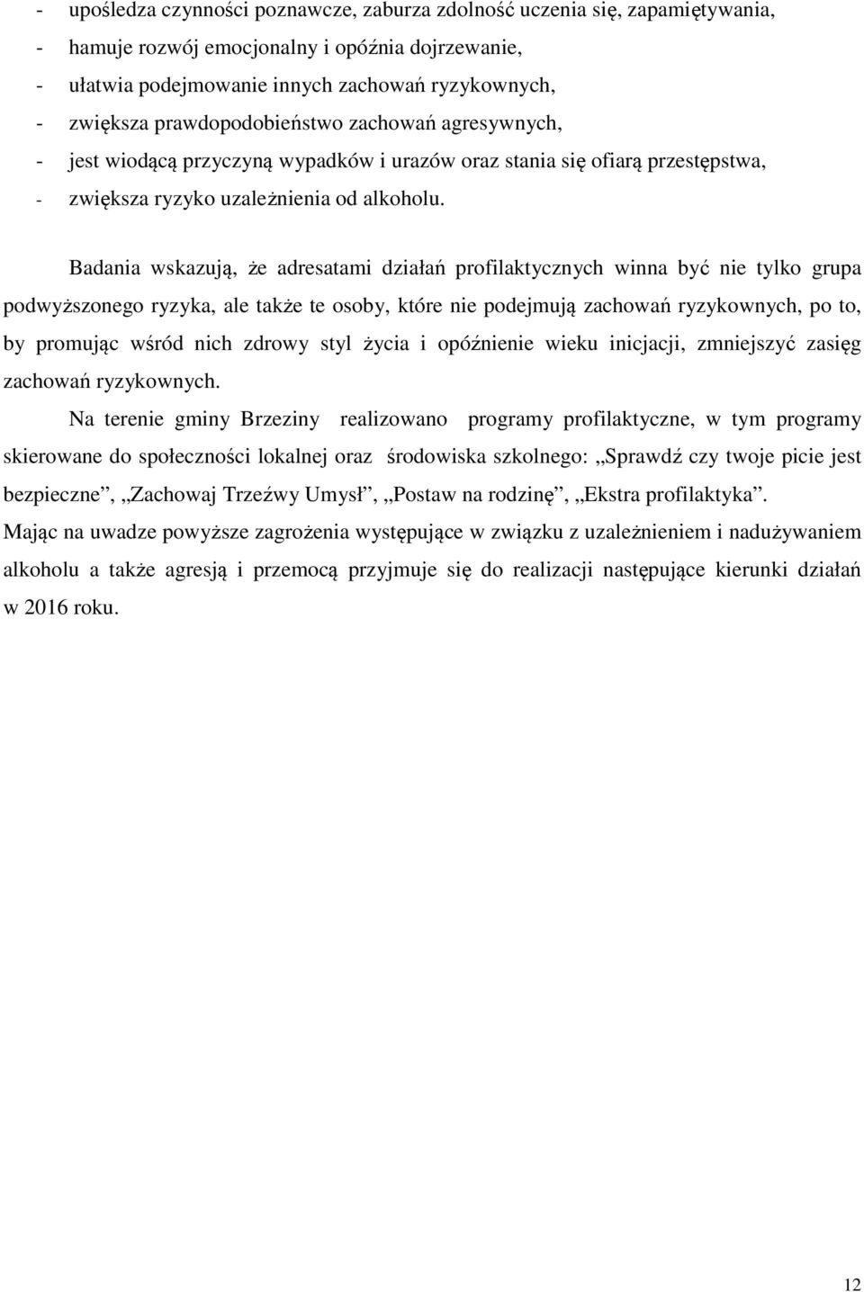 Badania wskazują, że adresatami działań profilaktycznych winna być nie tylko grupa podwyższonego ryzyka, ale także te osoby, które nie podejmują zachowań ryzykownych, po to, by promując wśród nich