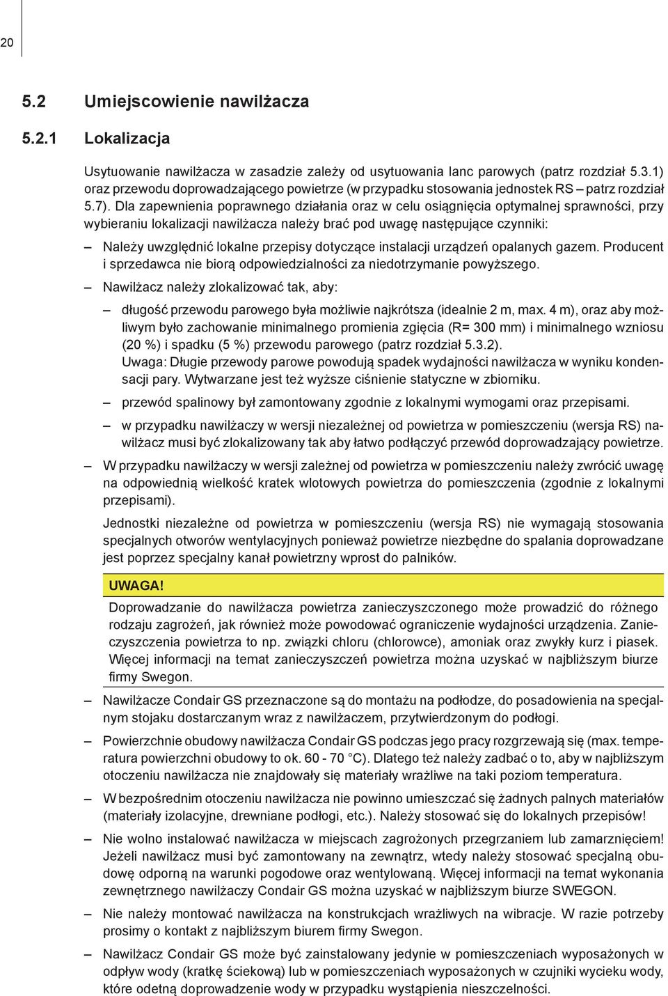 Dla zapewnienia poprawnego działania oraz w celu osiągnięcia optymalnej sprawności, przy wybieraniu lokalizacji nawilżacza należy brać pod uwagę następujące czynniki: Należy uwzględnić lokalne