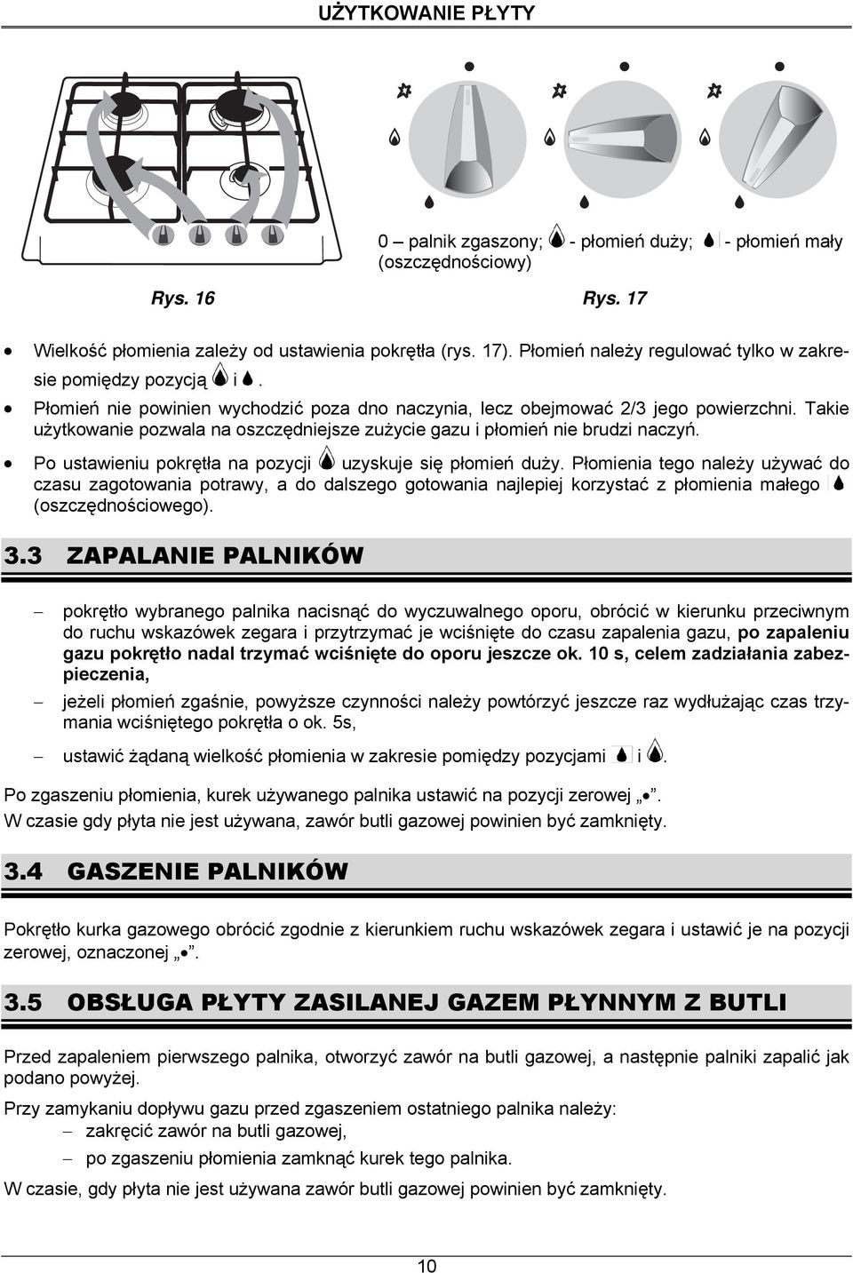 Takie użytkowanie pozwala na oszczędniejsze zużycie gazu i płomień nie brudzi naczyń. Po ustawieniu pokrętła na pozycji uzyskuje się płomień duży.