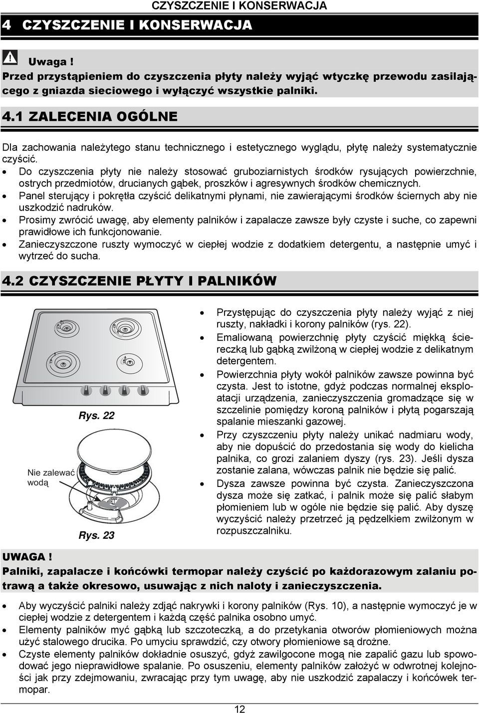 Panel sterujący i pokrętła czyścić delikatnymi płynami, nie zawierającymi środków ściernych aby nie uszkodzić nadruków.