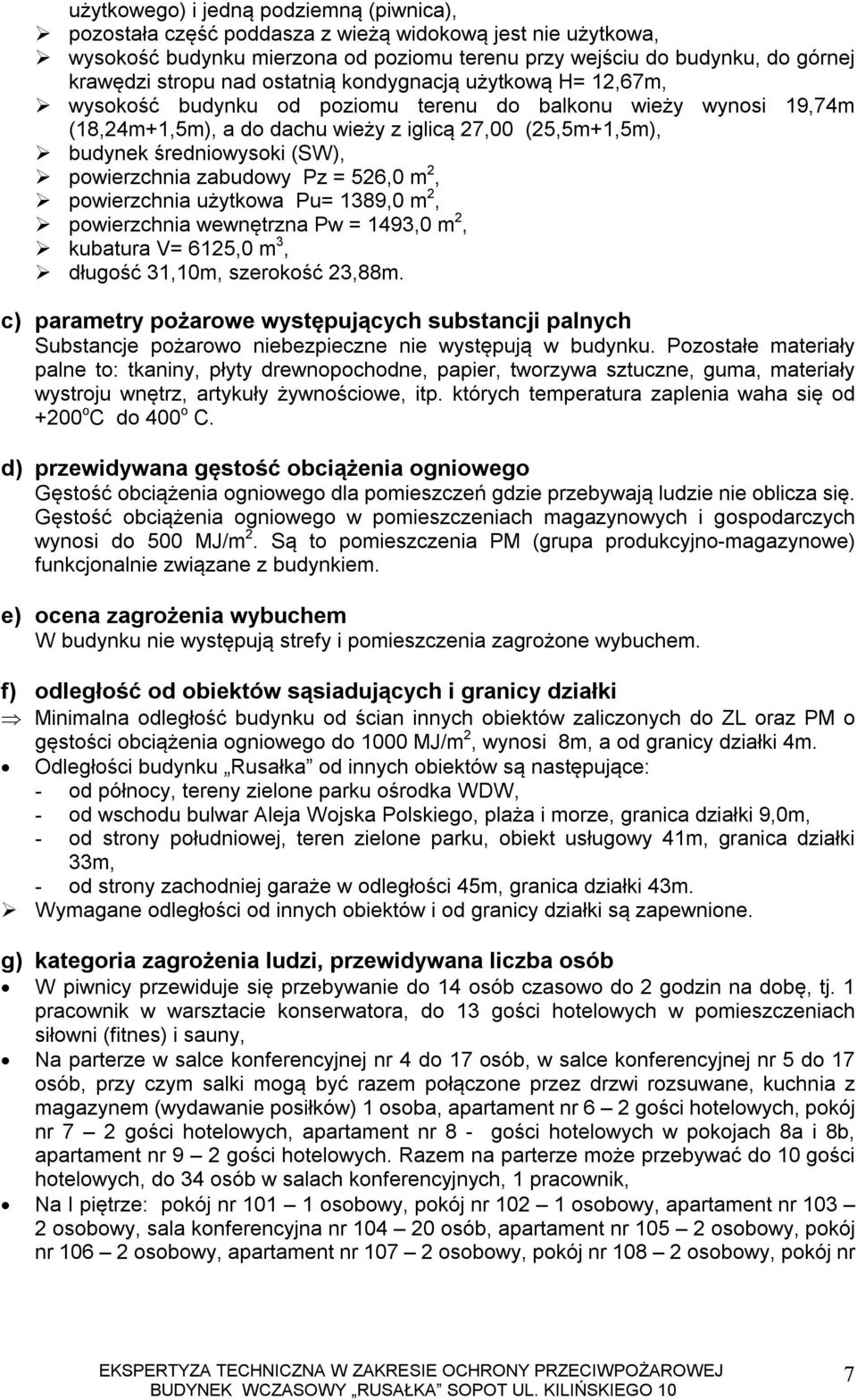 powierzchnia zabudowy Pz = 526,0 m 2, powierzchnia użytkowa Pu= 1389,0 m 2, powierzchnia wewnętrzna Pw = 1493,0 m 2, kubatura V= 6125,0 m 3, długość 31,10m, szerokość 23,88m.