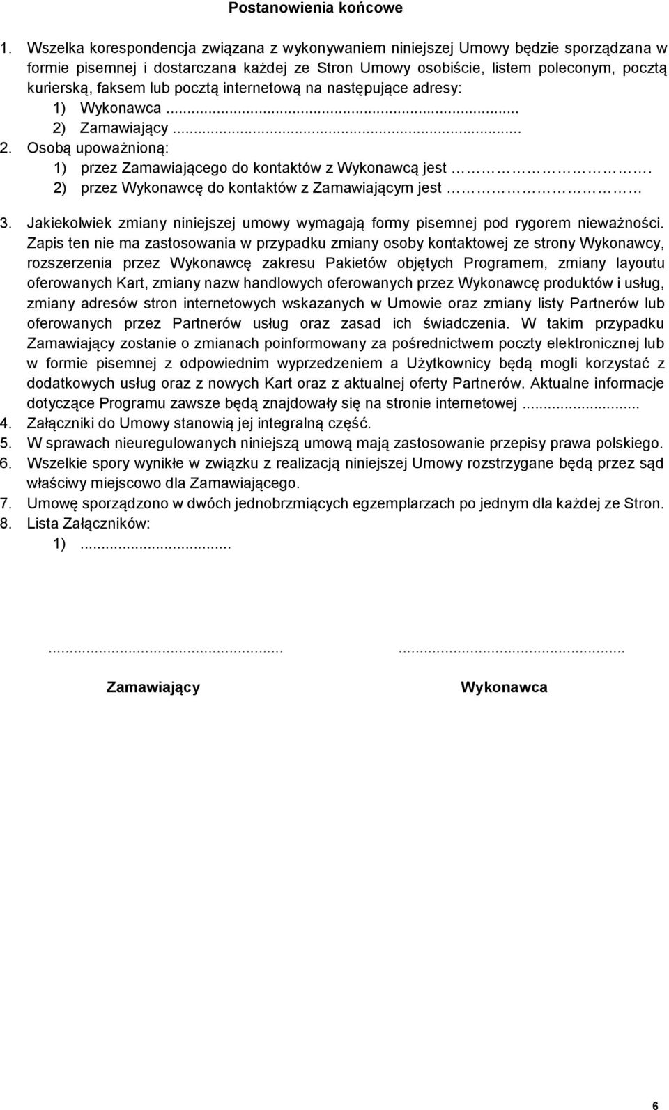 pocztą internetową na następujące adresy: 1) Wykonawca... 2) Zamawiający... 2. Osobą upoważnioną: 1) przez Zamawiającego do kontaktów z Wykonawcą jest.